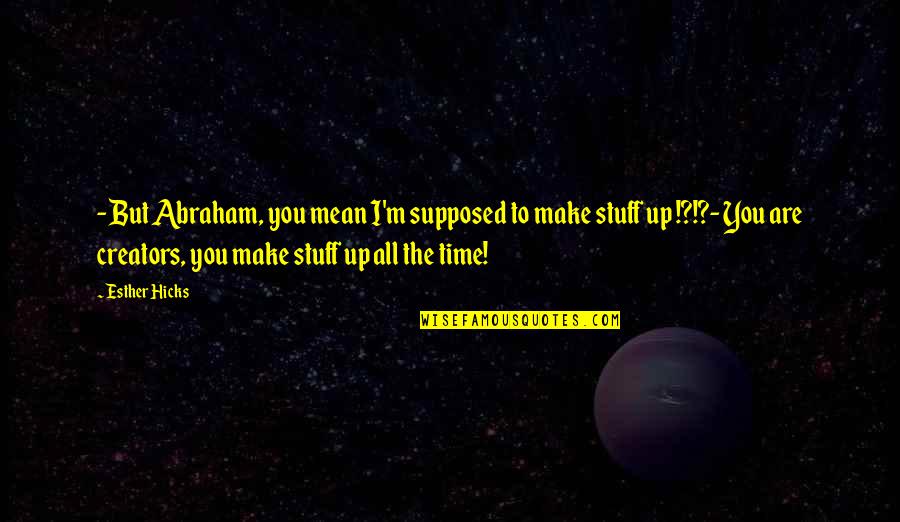 Esther Hicks Quotes By Esther Hicks: - But Abraham, you mean I'm supposed to