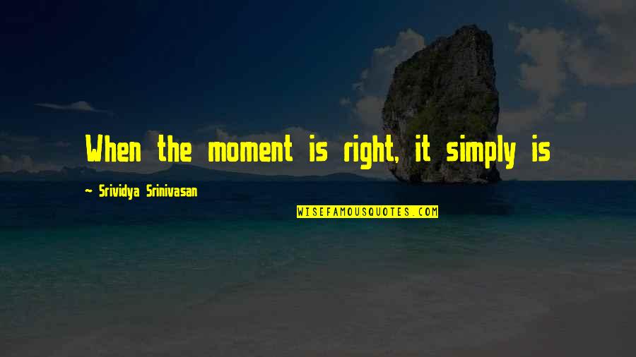 Esther Lederberg Quotes By Srividya Srinivasan: When the moment is right, it simply is