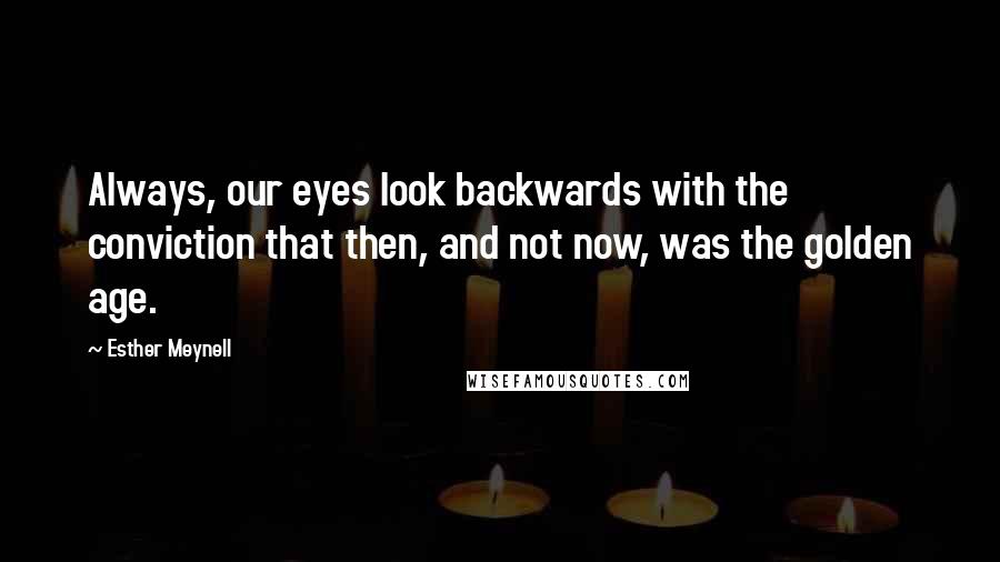 Esther Meynell quotes: Always, our eyes look backwards with the conviction that then, and not now, was the golden age.