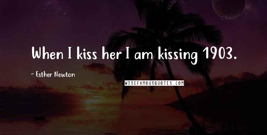Esther Newton quotes: When I kiss her I am kissing 1903.