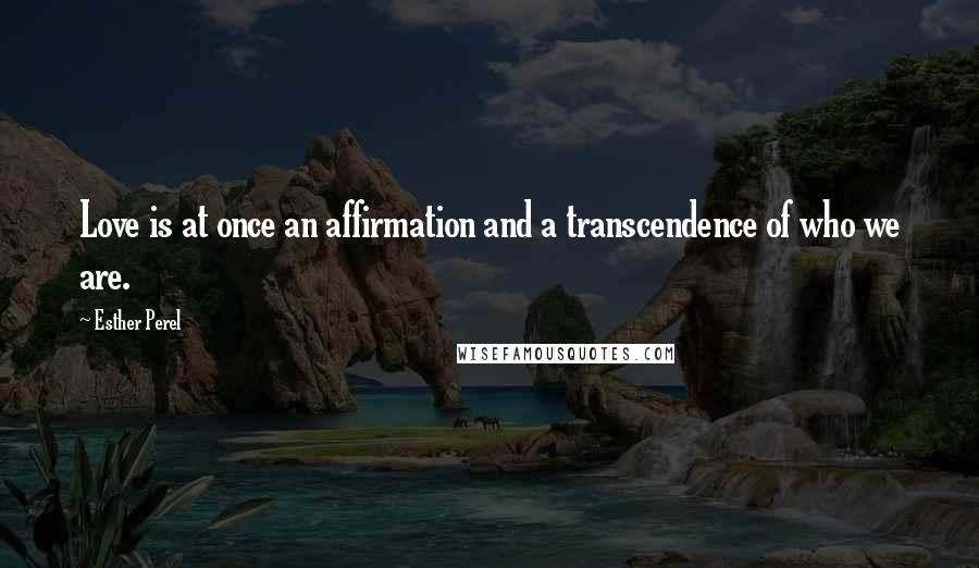 Esther Perel quotes: Love is at once an affirmation and a transcendence of who we are. Esther Perel quotes: Love is at once an affirmation and a transcendence of who we are.