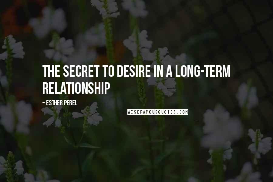 Esther Perel quotes: The secret to desire in a long-term relationship Esther Perel quotes: The secret to desire in a long-term relationship