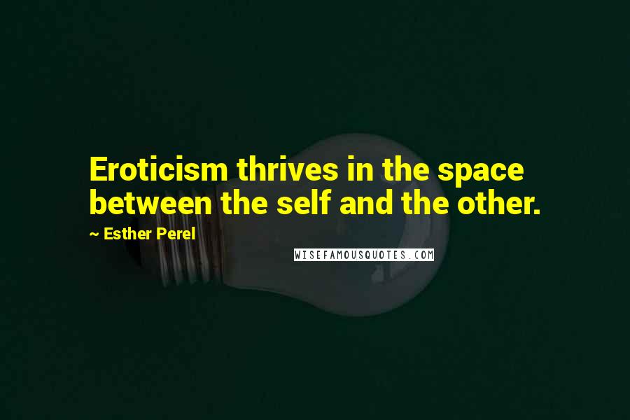 Esther Perel quotes: Eroticism thrives in the space between the self and the other.
