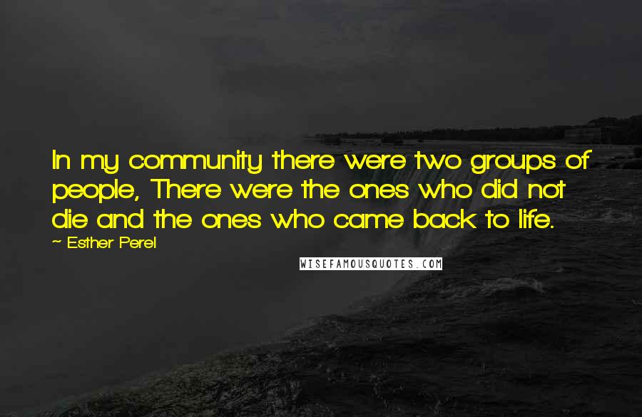 Esther Perel quotes: In my community there were two groups of people, There were the ones who did not die and the ones who came back to life.