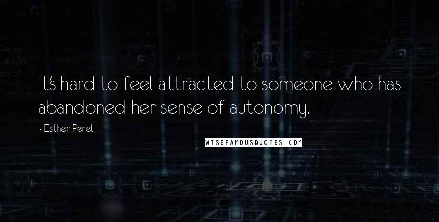 Esther Perel quotes: It's hard to feel attracted to someone who has abandoned her sense of autonomy. Esther Perel quotes: It's hard to feel attracted to someone who has abandoned her sense of autonomy.