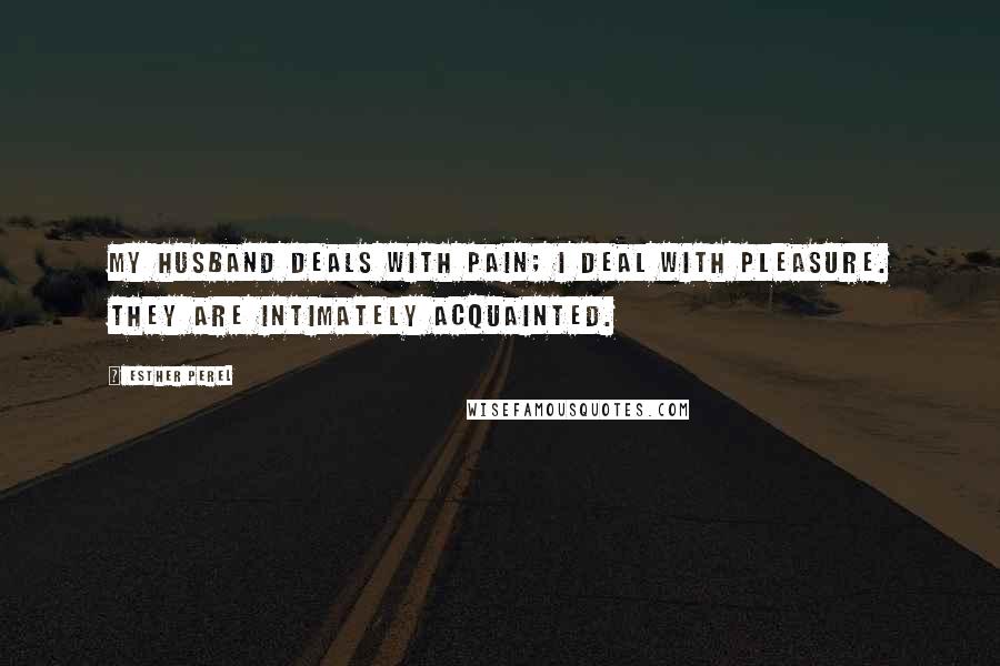 Esther Perel quotes: My husband deals with pain; I deal with pleasure. They are intimately acquainted. Esther Perel quotes: My husband deals with pain; I deal with pleasure. They are intimately acquainted.