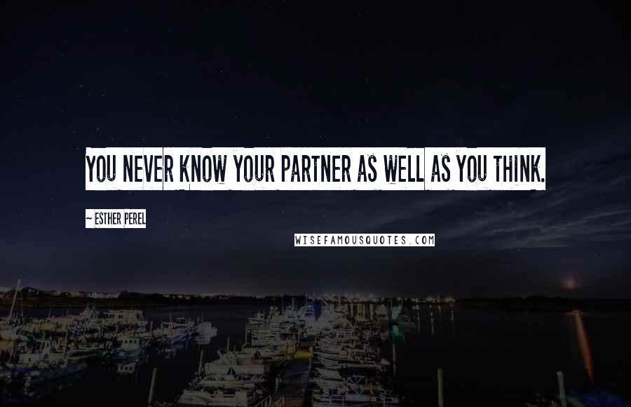 Esther Perel quotes: You never know your partner as well as you think. Esther Perel quotes: You never know your partner as well as you think.