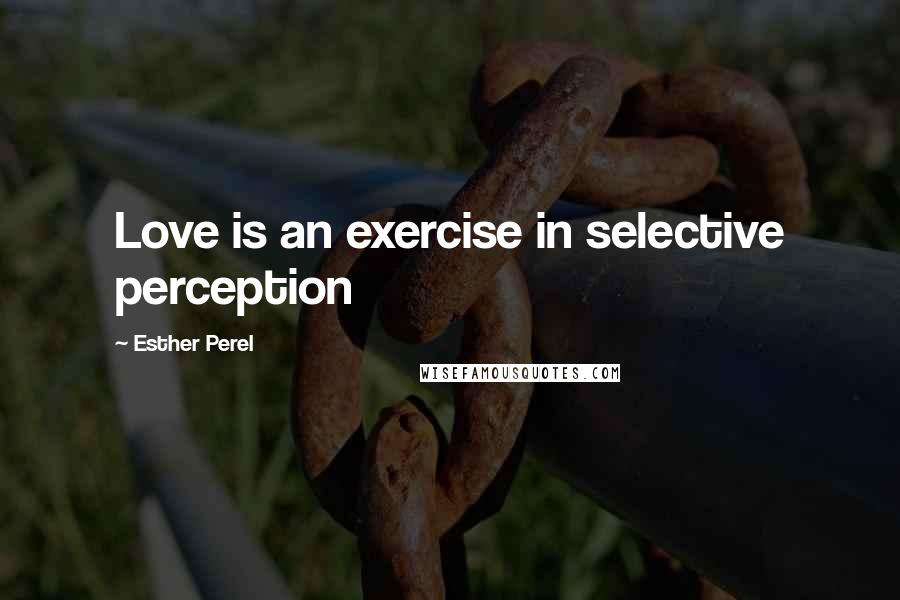 Esther Perel quotes: Love is an exercise in selective perception Esther Perel quotes: Love is an exercise in selective perception