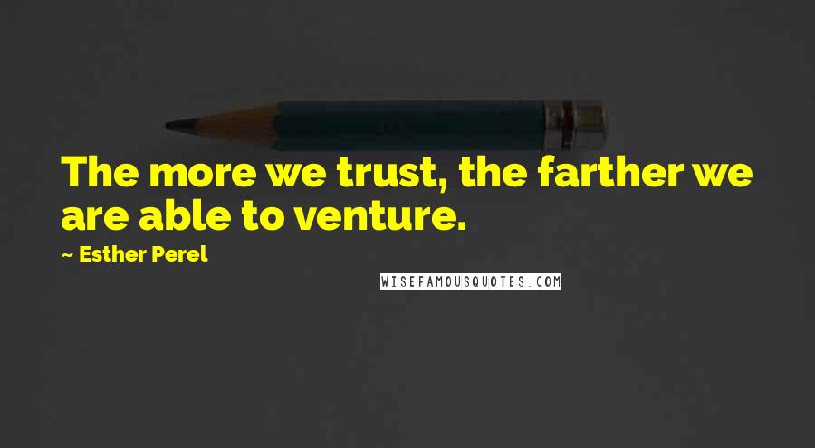 Esther Perel quotes: The more we trust, the farther we are able to venture. Esther Perel quotes: The more we trust, the farther we are able to venture.