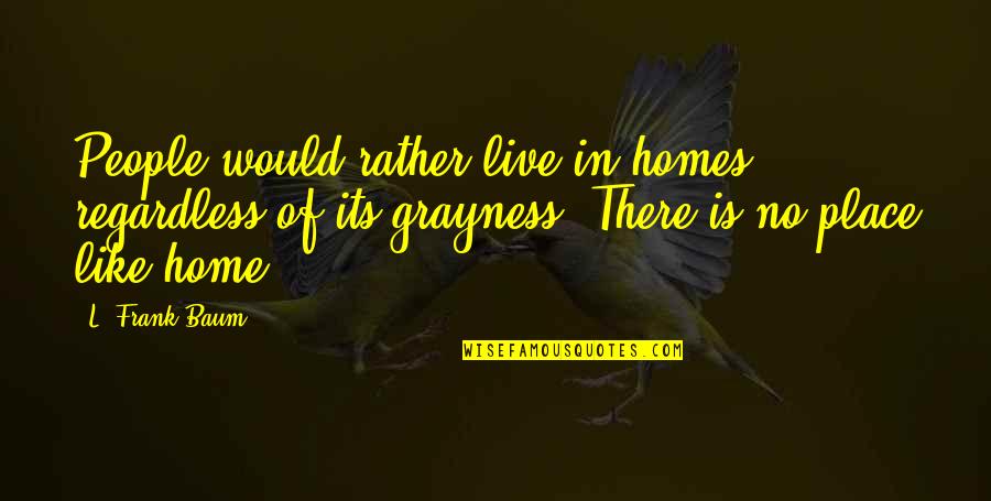 Esther Perel Village Quotes By L. Frank Baum: People would rather live in homes regardless of