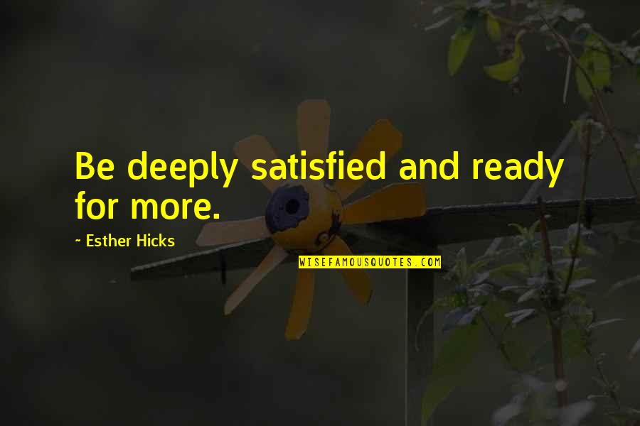 Esther Quotes By Esther Hicks: Be deeply satisfied and ready for more.