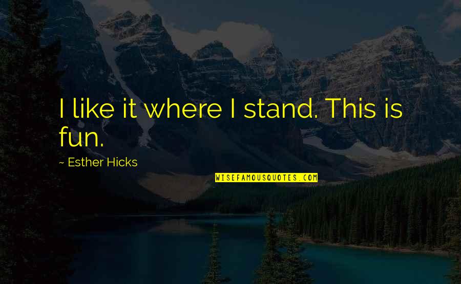 Esther Quotes By Esther Hicks: I like it where I stand. This is