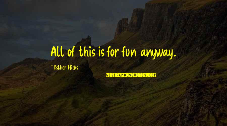 Esther Quotes By Esther Hicks: All of this is for fun anyway.