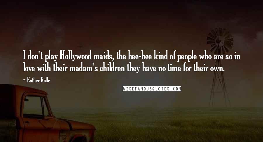 Esther Rolle quotes: I don't play Hollywood maids, the hee-hee kind of people who are so in love with their madam's children they have no time for their own.