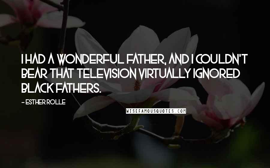 Esther Rolle quotes: I had a wonderful father, and I couldn't bear that television virtually ignored black fathers. Esther Rolle quotes: I had a wonderful father, and I couldn't bear that television virtually ignored black fathers.