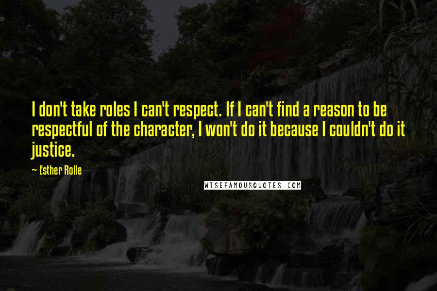 Esther Rolle quotes: I don't take roles I can't respect. If I can't find a reason to be respectful of the character, I won't do it because I couldn't do it justice.