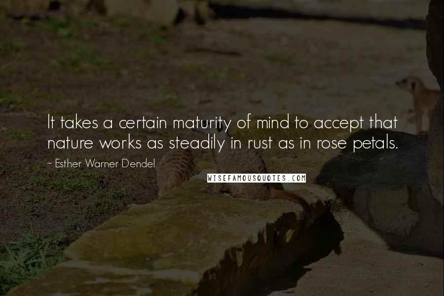 Esther Warner Dendel quotes: It takes a certain maturity of mind to accept that nature works as steadily in rust as in rose petals.