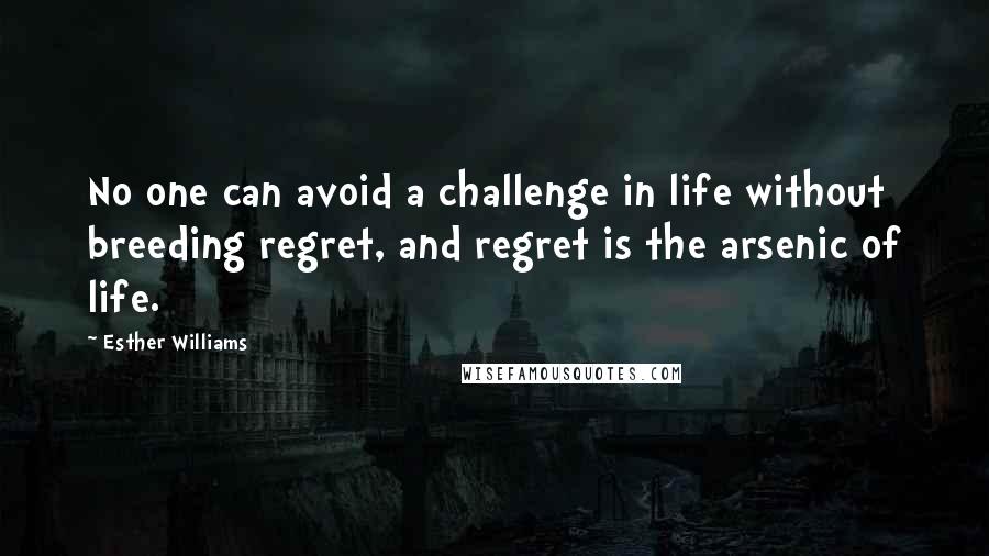 Esther Williams quotes: No one can avoid a challenge in life without breeding regret, and regret is the arsenic of life.