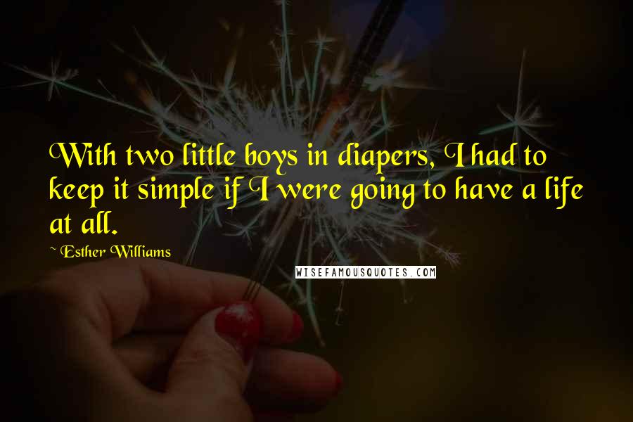 Esther Williams quotes: With two little boys in diapers, I had to keep it simple if I were going to have a life at all.