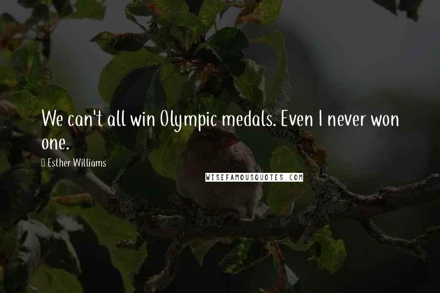 Esther Williams quotes: We can't all win Olympic medals. Even I never won one.