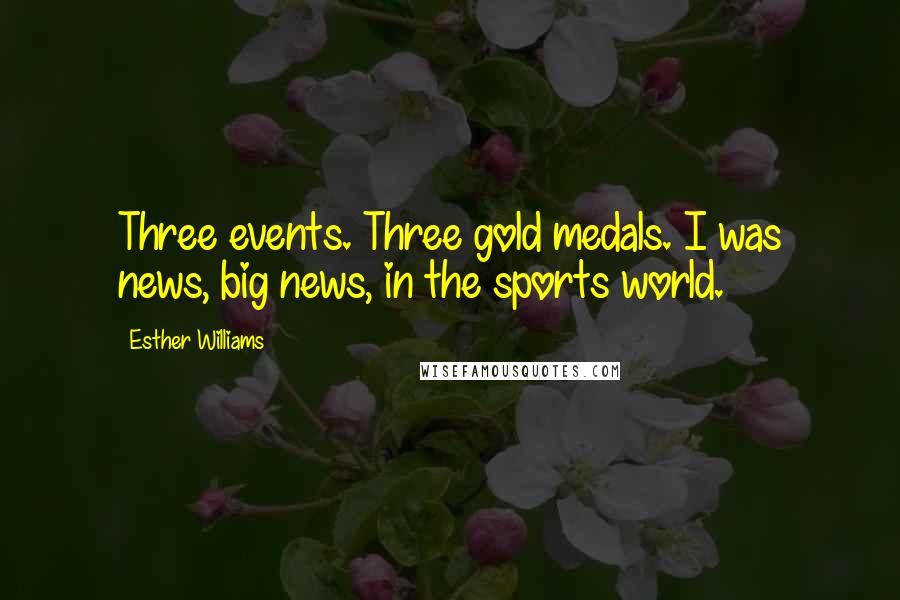 Esther Williams quotes: Three events. Three gold medals. I was news, big news, in the sports world.