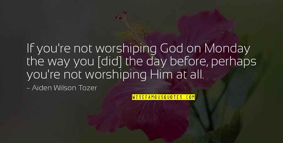 Estheronautiness Quotes By Aiden Wilson Tozer: If you're not worshiping God on Monday the
