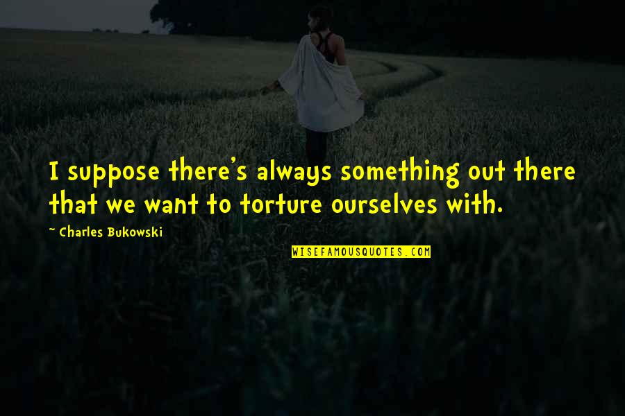 Estheronautiness Quotes By Charles Bukowski: I suppose there's always something out there that