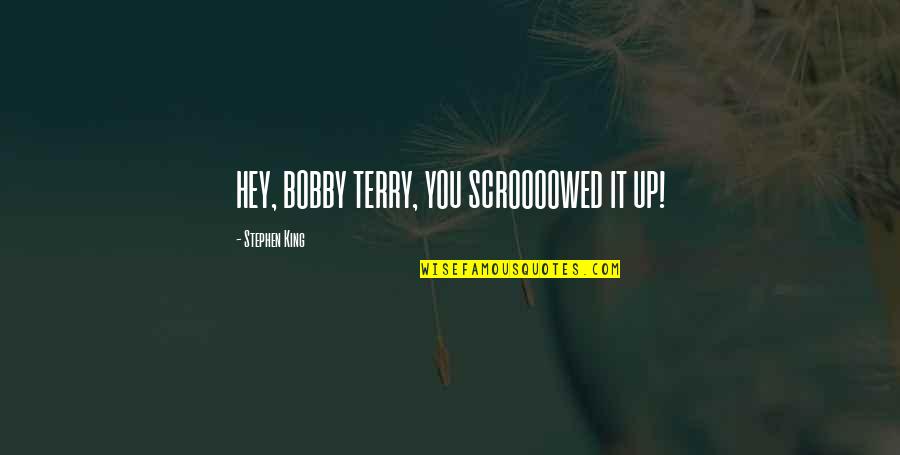 Estheronautiness Quotes By Stephen King: HEY, BOBBY TERRY, YOU SCROOOOWED IT UP!