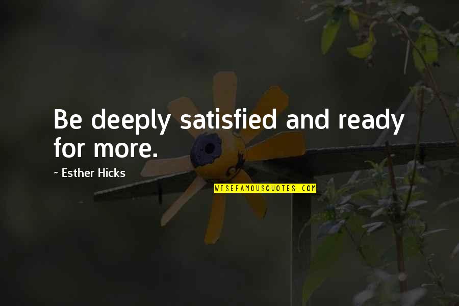 Esther's Quotes By Esther Hicks: Be deeply satisfied and ready for more.