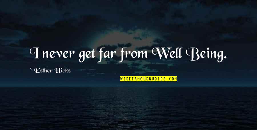 Esther's Quotes By Esther Hicks: I never get far from Well Being.