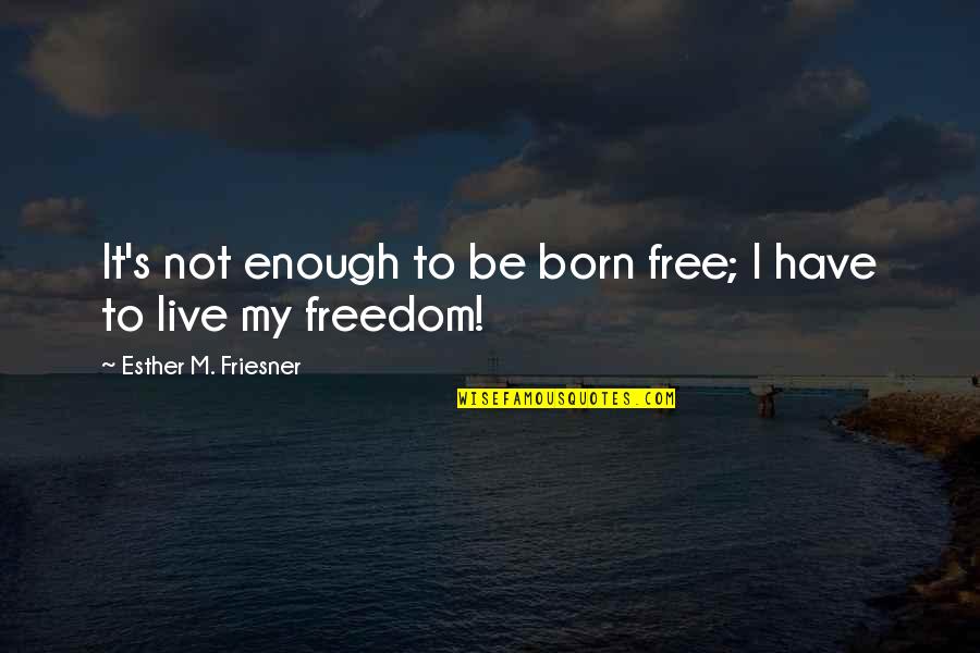 Esther's Quotes By Esther M. Friesner: It's not enough to be born free; I