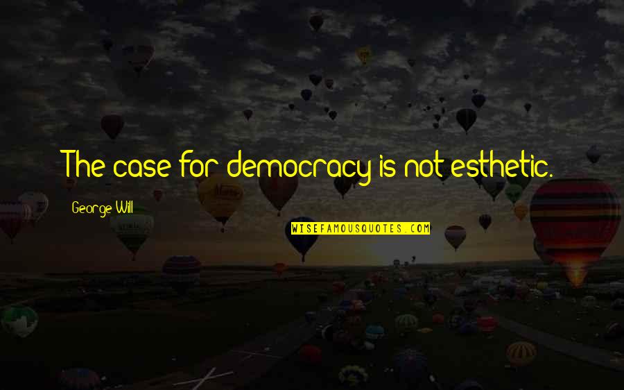 Esthetic Quotes By George Will: The case for democracy is not esthetic.