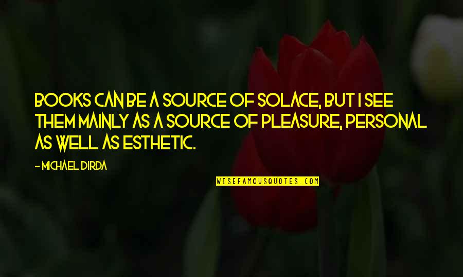 Esthetic Quotes By Michael Dirda: Books can be a source of solace, but
