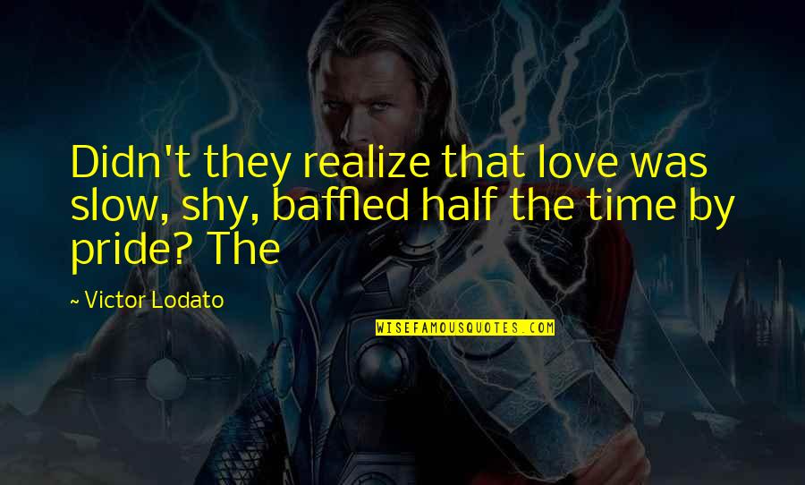 Esthetics At Allegheny Quotes By Victor Lodato: Didn't they realize that love was slow, shy,