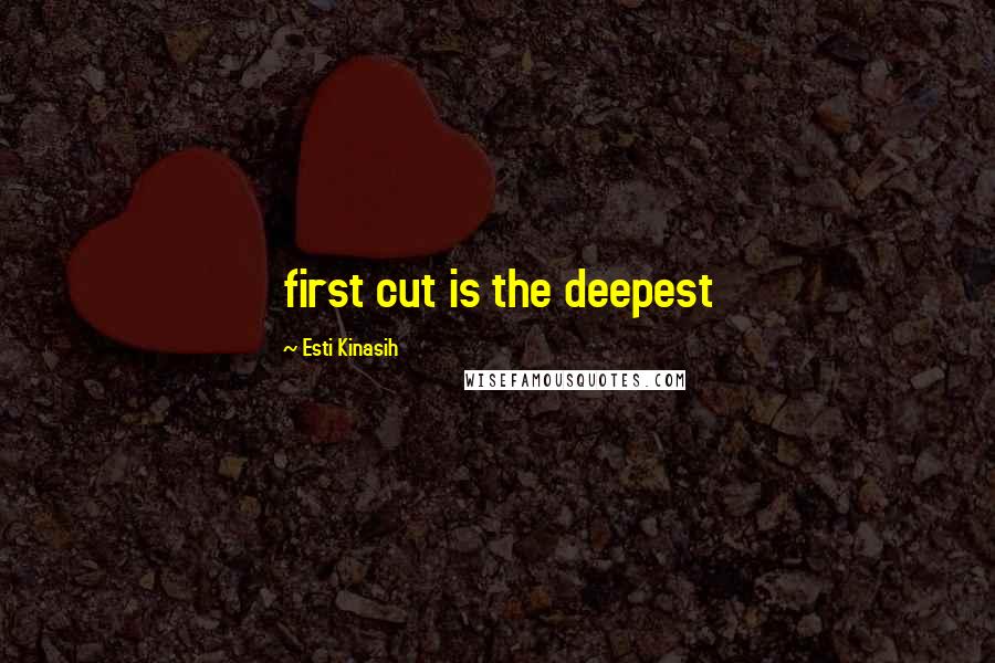 Esti Kinasih quotes: first cut is the deepest