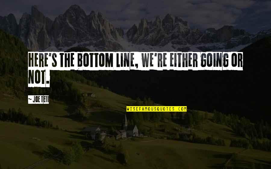 Estibaliz Oyervides Quotes By Joe Teti: Here's the bottom line, we're either going or