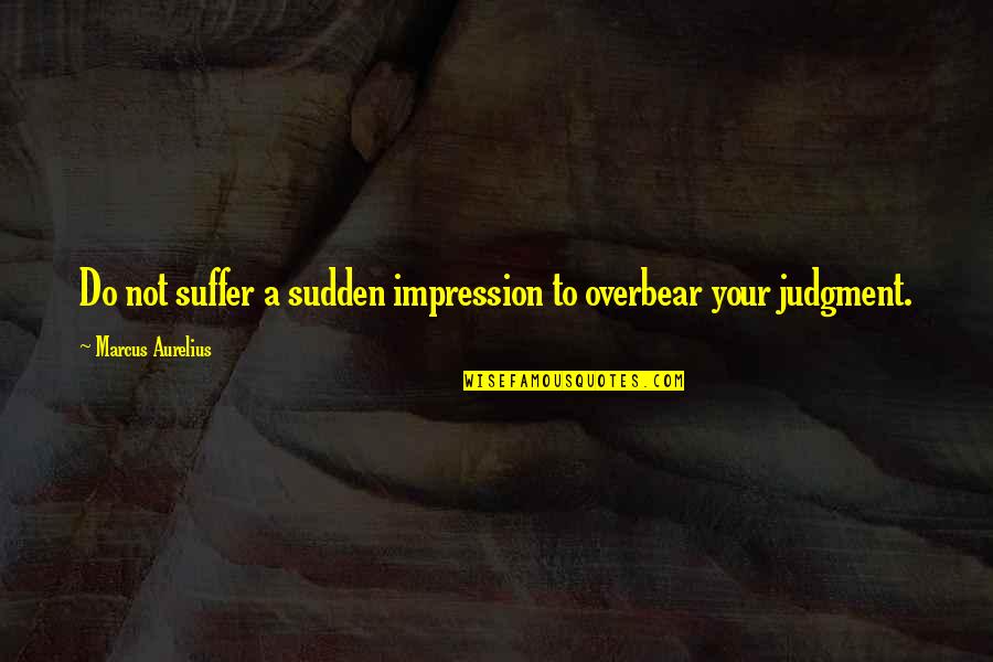 Estiercol De Vaca Quotes By Marcus Aurelius: Do not suffer a sudden impression to overbear Estiercol De Vaca Quotes By Marcus Aurelius: Do not suffer a sudden impression to overbear