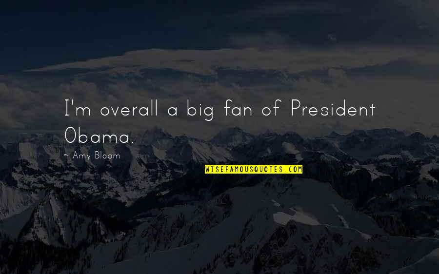 Estiercol Para Quotes By Amy Bloom: I'm overall a big fan of President Obama. Estiercol Para Quotes By Amy Bloom: I'm overall a big fan of President Obama.