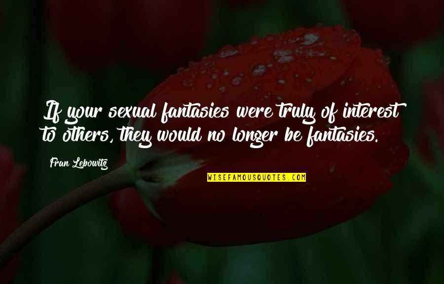 Estigma Quotes By Fran Lebowitz: If your sexual fantasies were truly of interest Estigma Quotes By Fran Lebowitz: If your sexual fantasies were truly of interest