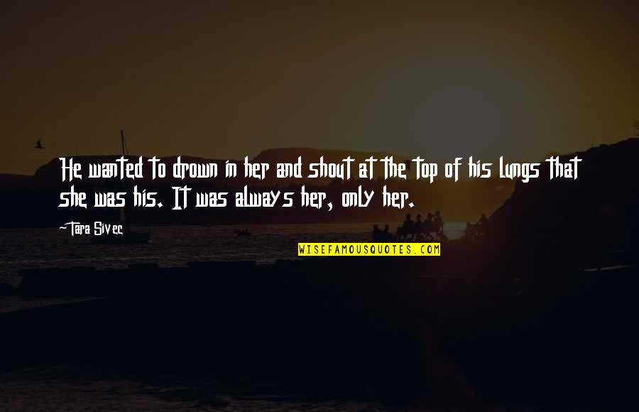 Estilha Ada Quotes By Tara Sivec: He wanted to drown in her and shout
