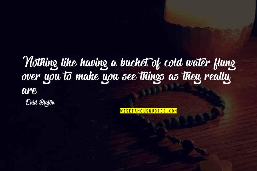 Estilha Ado Quotes By Enid Blyton: Nothing like having a bucket of cold water Estilha Ado Quotes By Enid Blyton: Nothing like having a bucket of cold water