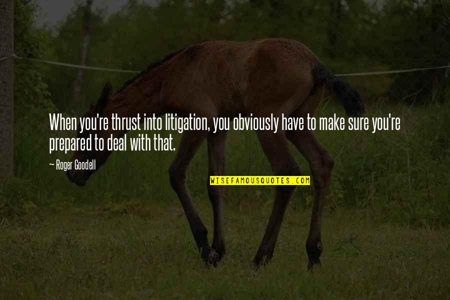 Estilha Ado Quotes By Roger Goodell: When you're thrust into litigation, you obviously have Estilha Ado Quotes By Roger Goodell: When you're thrust into litigation, you obviously have