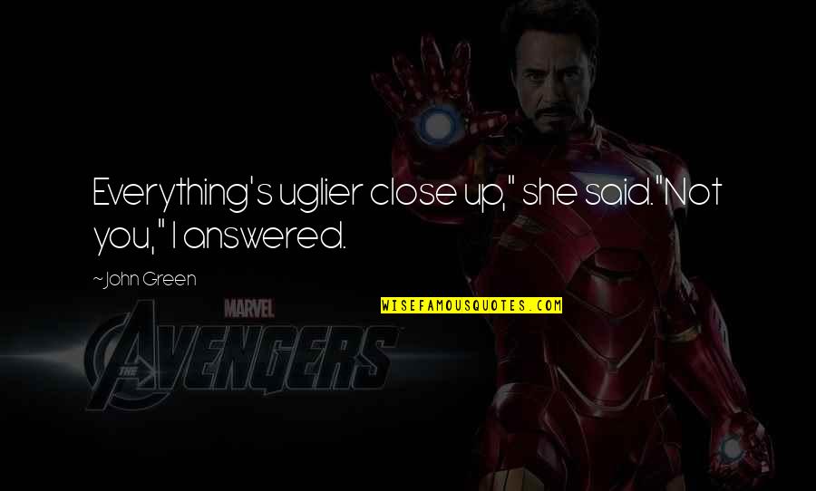 Estilha Pre O Quotes By John Green: Everything's uglier close up," she said."Not you," I