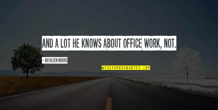 Estilha Pre O Quotes By Kathleen Norris: And a lot he knows about office work, Estilha Pre O Quotes By Kathleen Norris: And a lot he knows about office work,