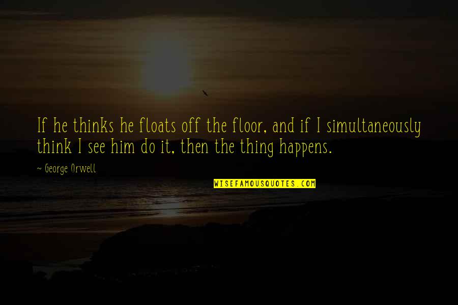 Estimamos Quotes By George Orwell: If he thinks he floats off the floor, Estimamos Quotes By George Orwell: If he thinks he floats off the floor,