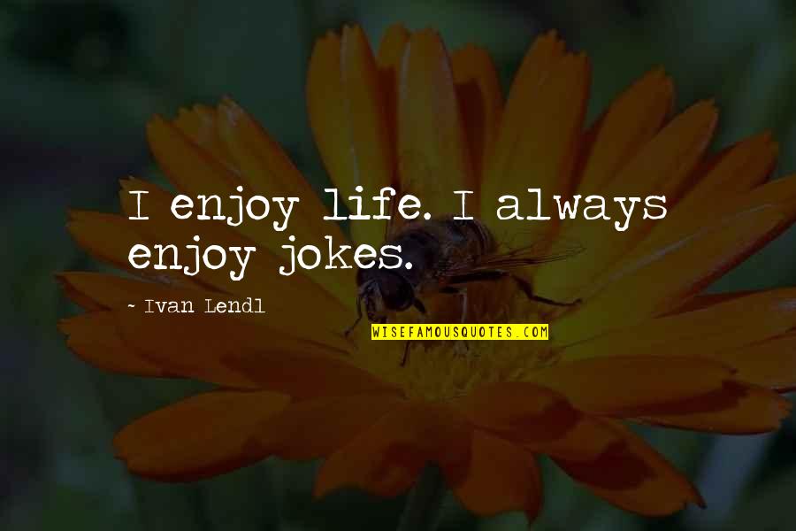 Estimand Quotes By Ivan Lendl: I enjoy life. I always enjoy jokes. Estimand Quotes By Ivan Lendl: I enjoy life. I always enjoy jokes.