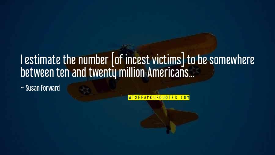 Estimate Best Quotes By Susan Forward: I estimate the number [of incest victims] to