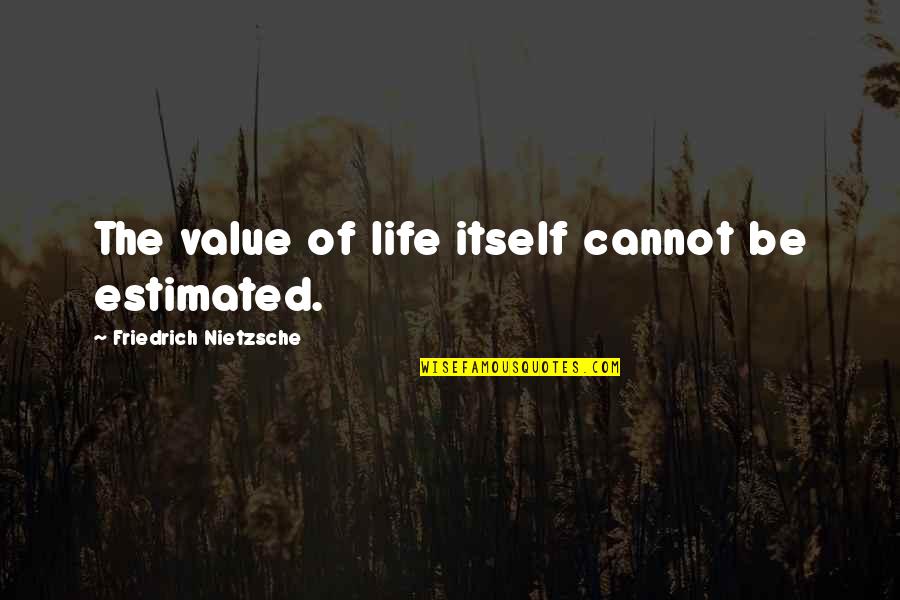Estimated Quotes By Friedrich Nietzsche: The value of life itself cannot be estimated.