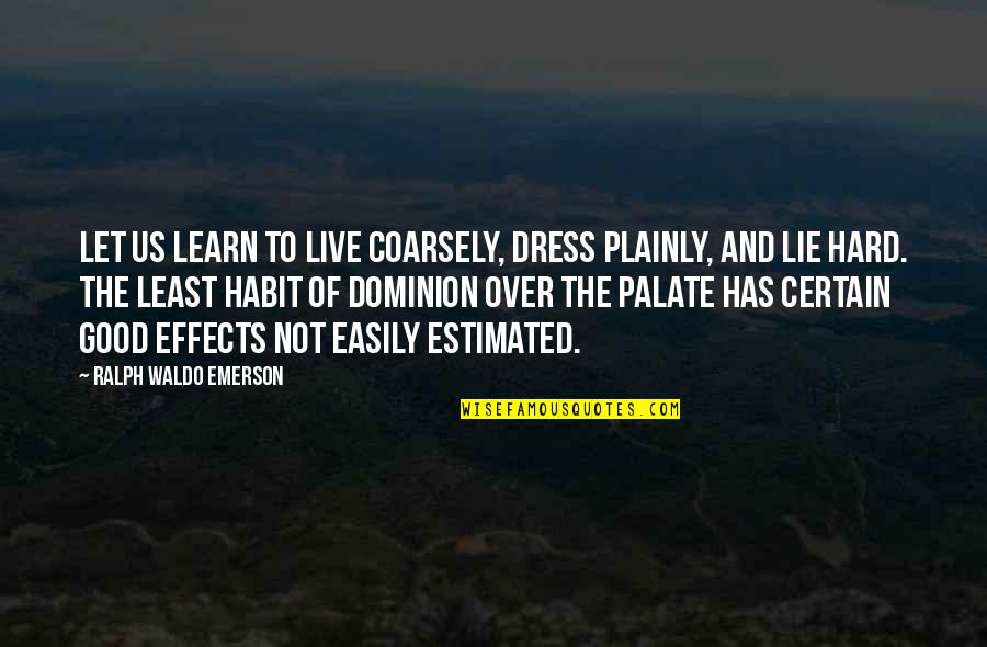 Estimated Quotes By Ralph Waldo Emerson: Let us learn to live coarsely, dress plainly,