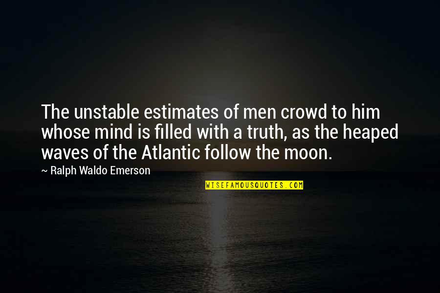 Estimates And Quotes By Ralph Waldo Emerson: The unstable estimates of men crowd to him